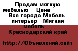 Продам мягкую мебелью. › Цена ­ 25 000 - Все города Мебель, интерьер » Мягкая мебель   . Краснодарский край